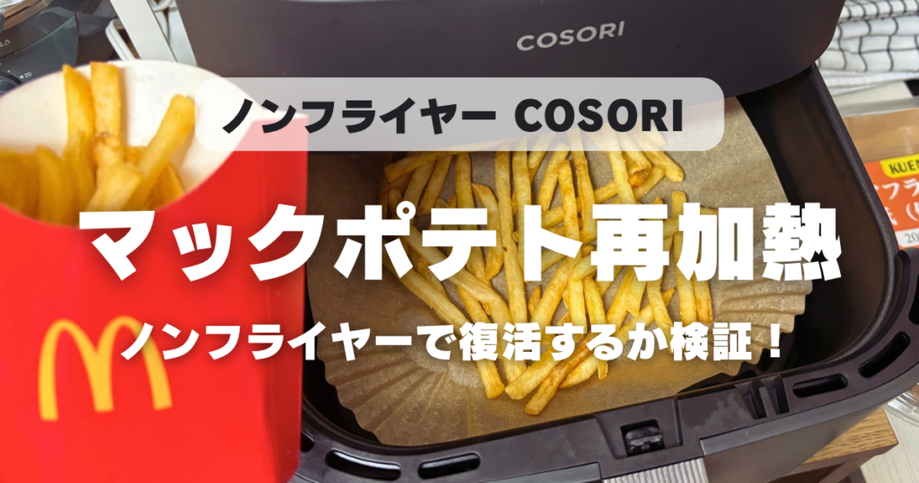マックポテトをノンフライヤーで温め直すとカリカリになる？COSORIで検証