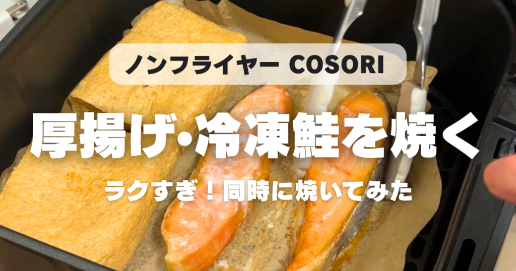 COSORIで厚揚げと魚は同時に焼ける？195度15分で夕飯が完成する最強の放置術