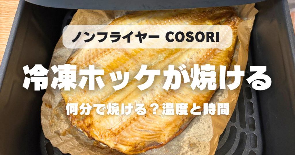 COSORIでホッケはどう焼く？195度20分が基本！冷凍でもふっくら焼けるコツ