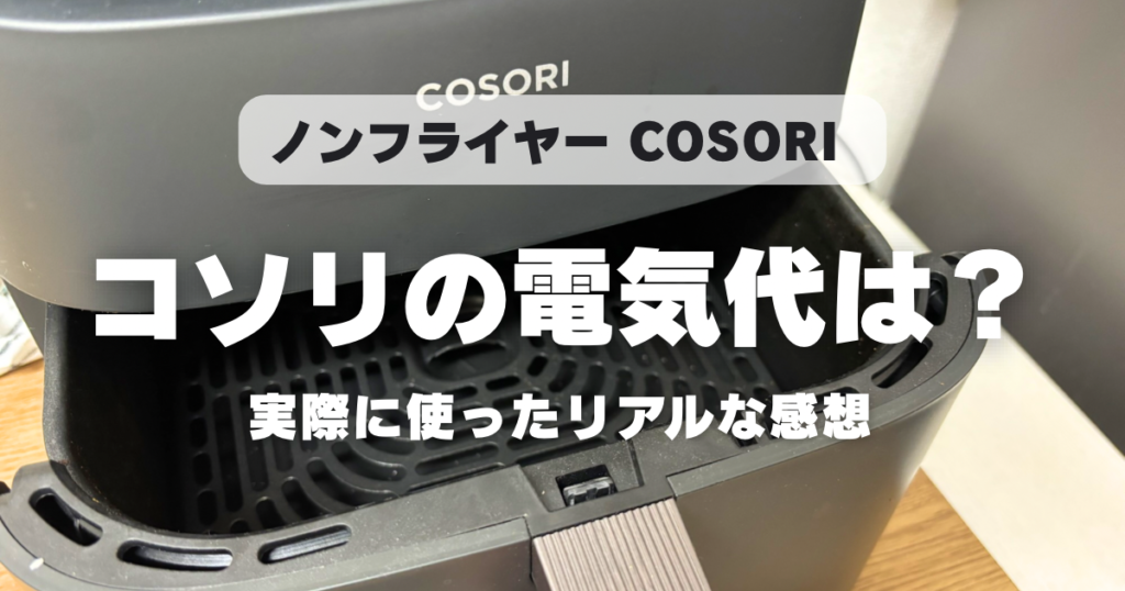 COSORIノンフライヤーの電気代は高い？実際に使って感じたリアルな感想