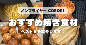 【COSORI】ノンフライヤーで焼いて良かったものランキングBEST6！2年愛用レビュー